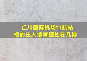 仁川国际机场t1航站楼的出入境管理处在几楼