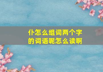 仆怎么组词两个字的词语呢怎么读啊