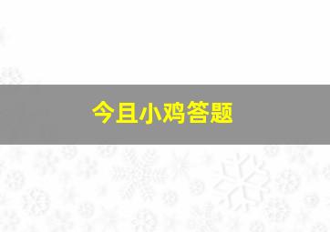 今且小鸡答题