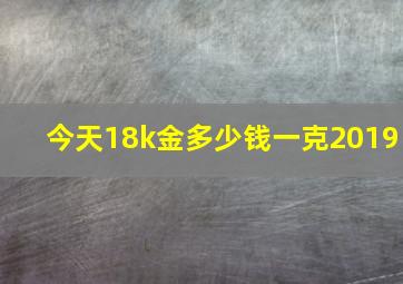 今天18k金多少钱一克2019