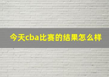 今天cba比赛的结果怎么样