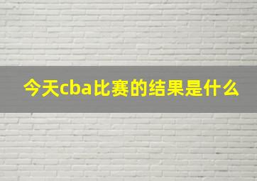 今天cba比赛的结果是什么