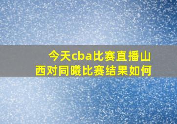 今天cba比赛直播山西对同曦比赛结果如何