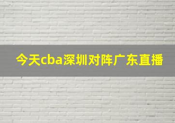 今天cba深圳对阵广东直播