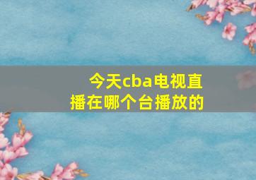 今天cba电视直播在哪个台播放的