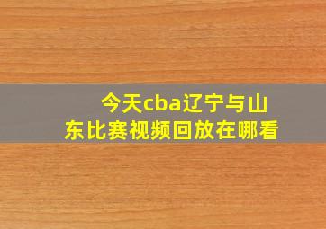 今天cba辽宁与山东比赛视频回放在哪看