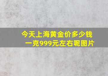 今天上海黄金价多少钱一克999元左右呢图片