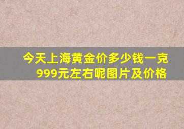 今天上海黄金价多少钱一克999元左右呢图片及价格