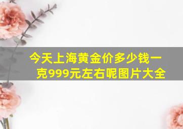 今天上海黄金价多少钱一克999元左右呢图片大全