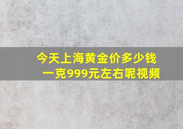 今天上海黄金价多少钱一克999元左右呢视频