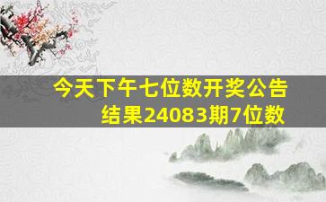 今天下午七位数开奖公告结果24083期7位数