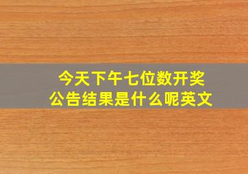 今天下午七位数开奖公告结果是什么呢英文