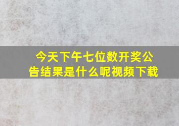 今天下午七位数开奖公告结果是什么呢视频下载