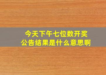 今天下午七位数开奖公告结果是什么意思啊