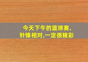 今天下午的篮球赛,针锋相对,一定很精彩