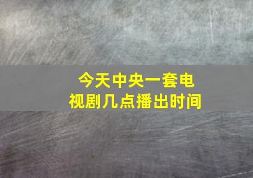 今天中央一套电视剧几点播出时间