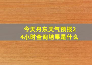 今天丹东天气预报24小时查询结果是什么