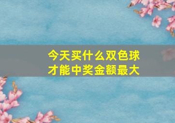 今天买什么双色球才能中奖金额最大