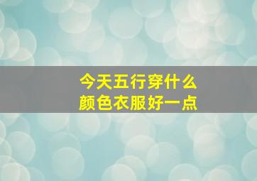 今天五行穿什么颜色衣服好一点