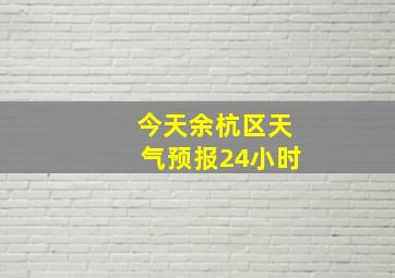 今天余杭区天气预报24小时