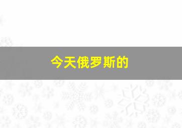 今天俄罗斯的