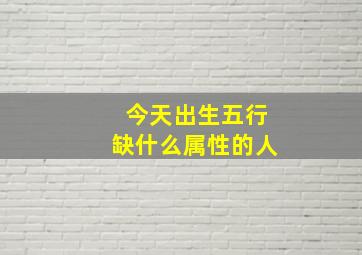 今天出生五行缺什么属性的人