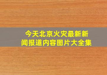 今天北京火灾最新新闻报道内容图片大全集