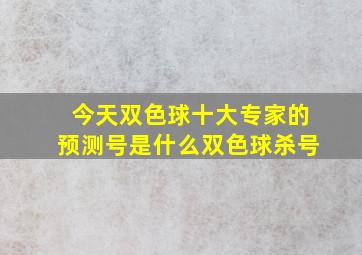 今天双色球十大专家的预测号是什么双色球杀号