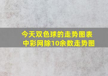 今天双色球的走势图表中彩网除10余数走势图