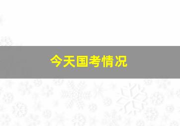 今天国考情况