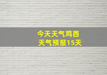 今天天气鸡西天气预报15天