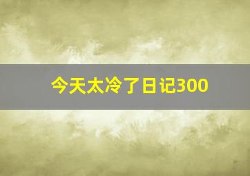 今天太冷了日记300