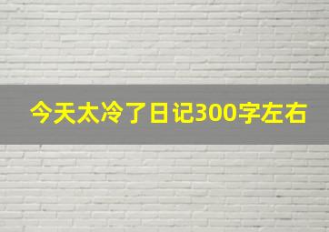 今天太冷了日记300字左右