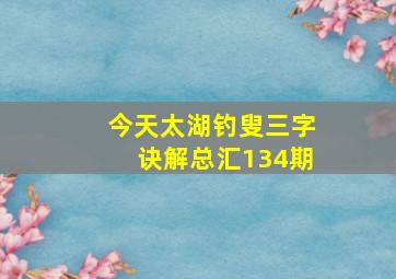 今天太湖钓叟三字诀解总汇134期