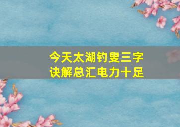 今天太湖钓叟三字诀解总汇电力十足