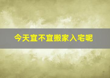 今天宜不宜搬家入宅呢