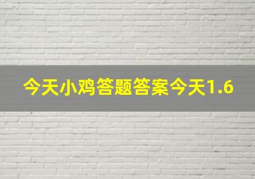 今天小鸡答题答案今天1.6