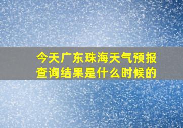 今天广东珠海天气预报查询结果是什么时候的