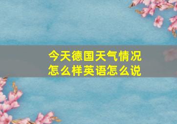 今天德国天气情况怎么样英语怎么说