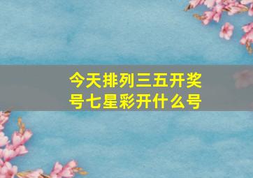 今天排列三五开奖号七星彩开什么号