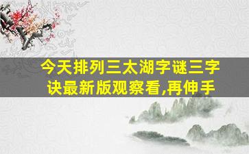 今天排列三太湖字谜三字诀最新版观察看,再伸手