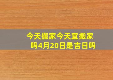 今天搬家今天宜搬家吗4月20日是吉日吗