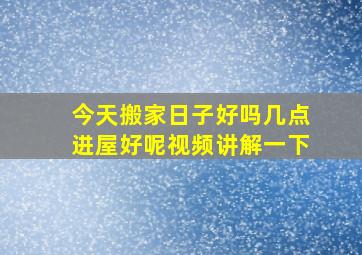 今天搬家日子好吗几点进屋好呢视频讲解一下