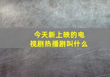 今天新上映的电视剧热播剧叫什么