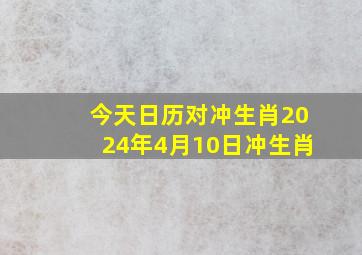 今天日历对冲生肖2024年4月10日冲生肖