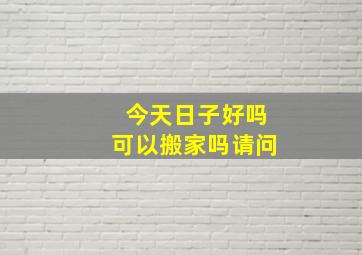 今天日子好吗可以搬家吗请问