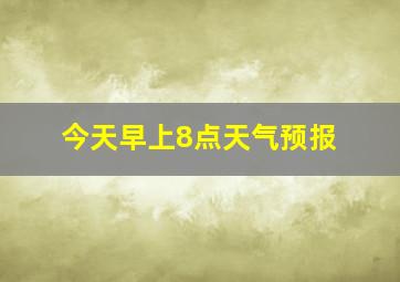 今天早上8点天气预报