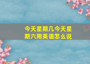 今天星期几今天星期六用英语怎么说