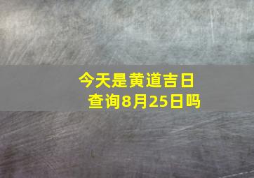 今天是黄道吉日查询8月25日吗