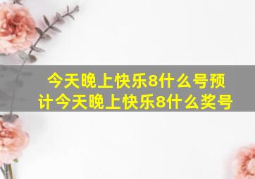 今天晚上快乐8什么号预计今天晚上快乐8什么奖号